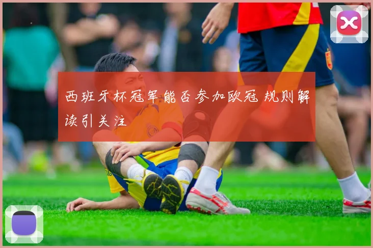 西班牙杯冠军能否参加欧冠 规则解读引关注
