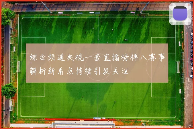 综合频道央视一套直播榜样八赛事解析新看点持续引发关注