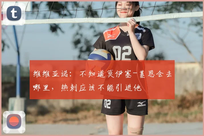 维维亚诺:不知道莫伊塞-基恩会去哪里,热刺应该不能引进他